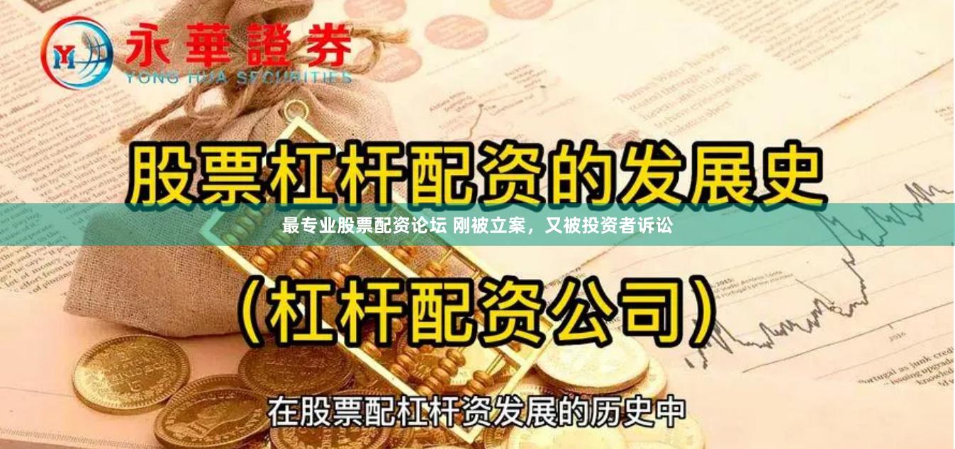 最专业股票配资论坛 刚被立案，又被投资者诉讼
