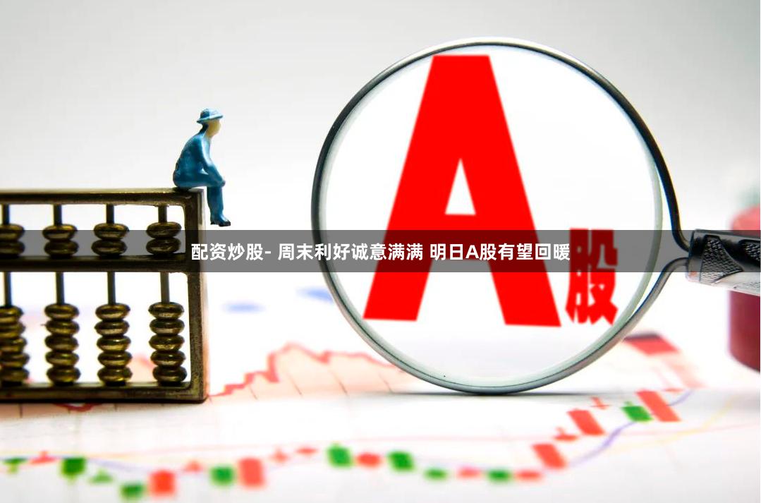 配资炒股- 周末利好诚意满满 明日A股有望回暖