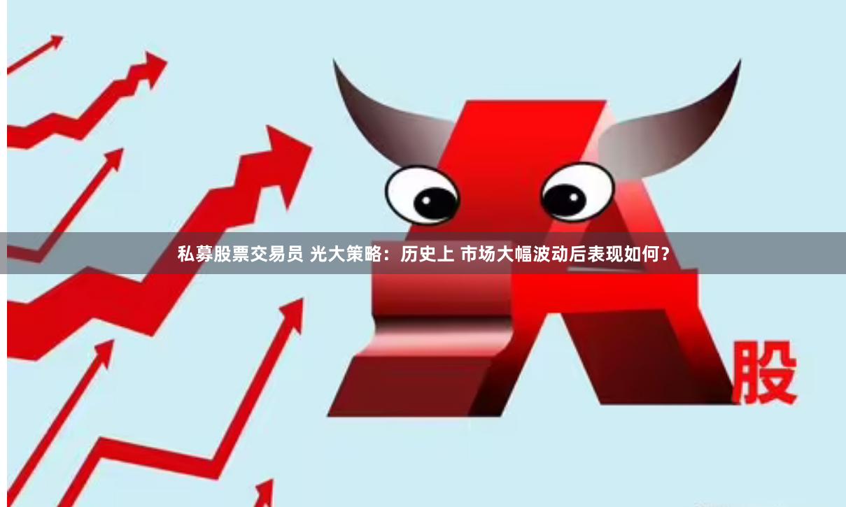 私募股票交易员 光大策略：历史上 市场大幅波动后表现如何？