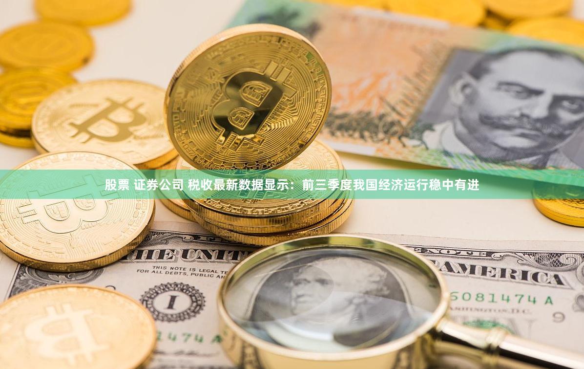 股票 证券公司 税收最新数据显示：前三季度我国经济运行稳中有进