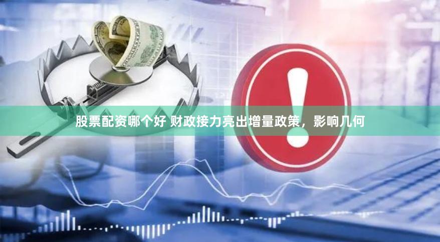 股票配资哪个好 财政接力亮出增量政策，影响几何