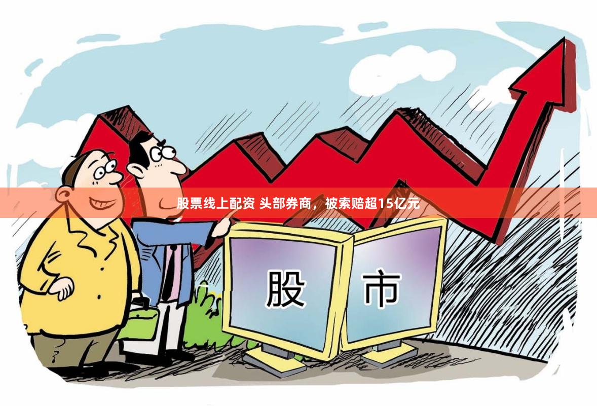 股票线上配资 头部券商，被索赔超15亿元
