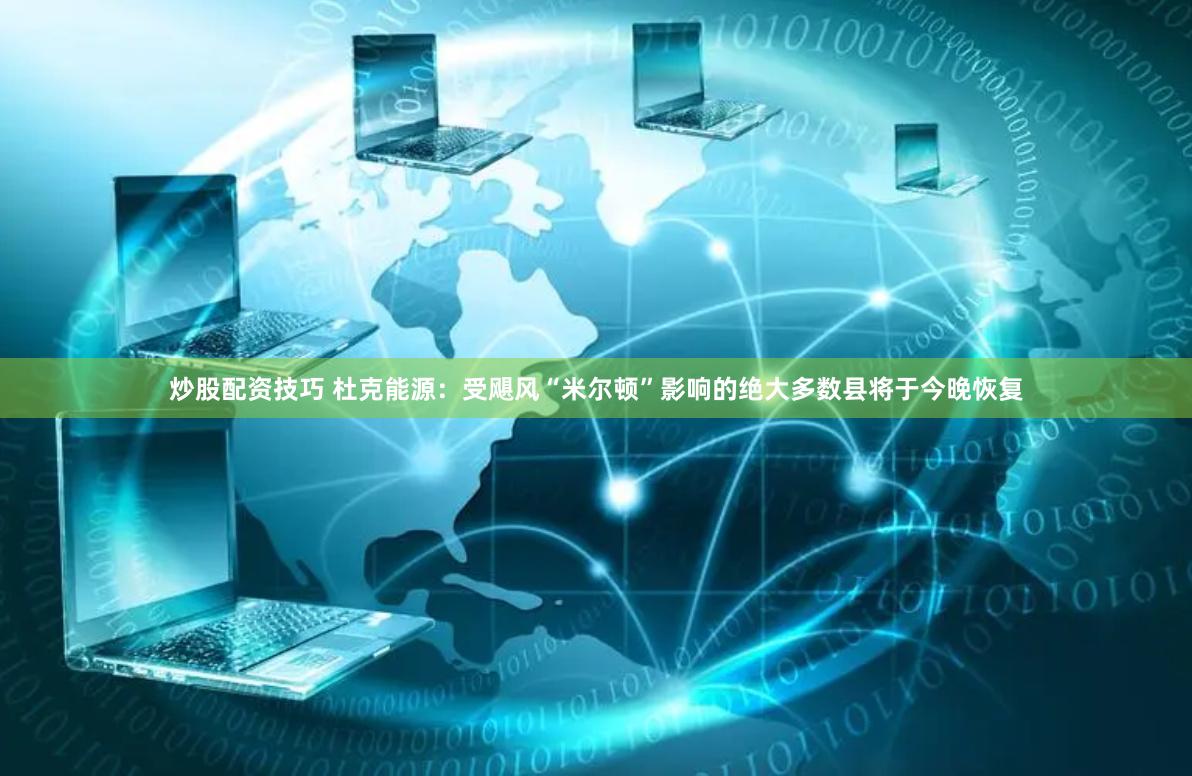 炒股配资技巧 杜克能源：受飓风“米尔顿”影响的绝大多数县将于今晚恢复