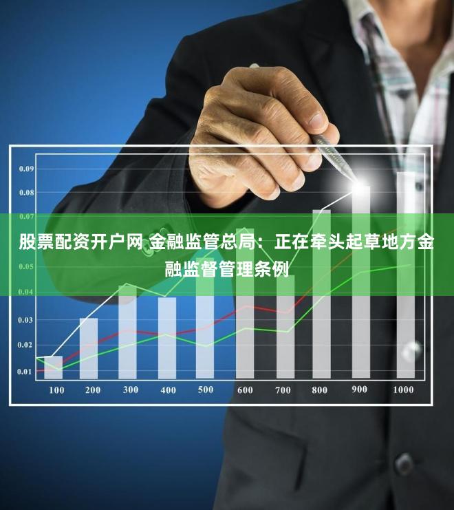 股票配资开户网 金融监管总局：正在牵头起草地方金融监督管理条例