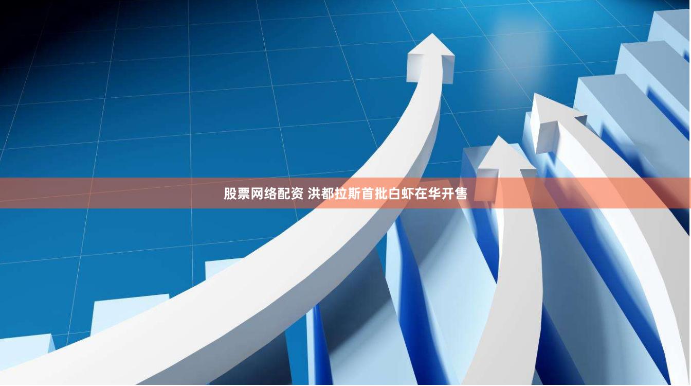 股票网络配资 洪都拉斯首批白虾在华开售