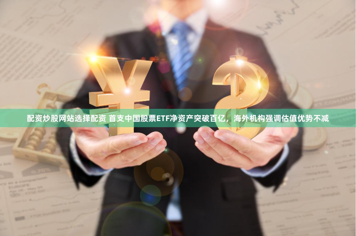 配资炒股网站选择配资 首支中国股票ETF净资产突破百亿，海外机构强调估值优势不减