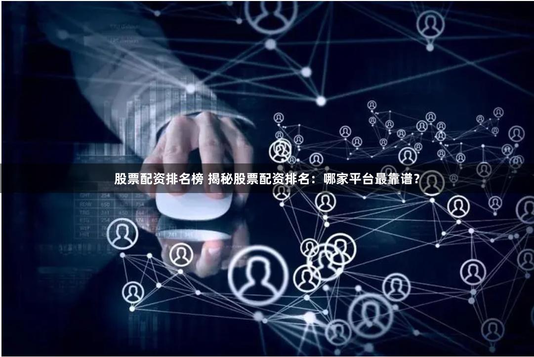 股票配资排名榜 揭秘股票配资排名：哪家平台最靠谱？