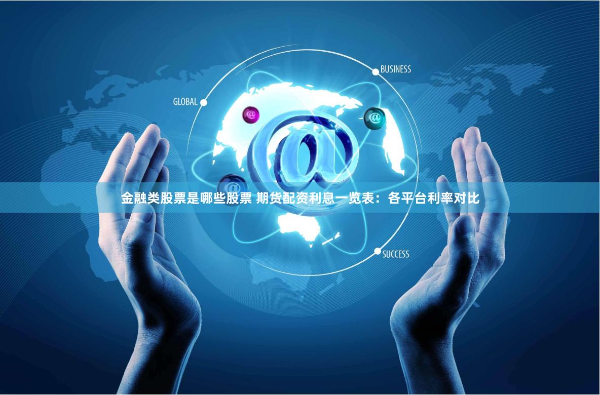 金融类股票是哪些股票 期货配资利息一览表：各平台利率对比