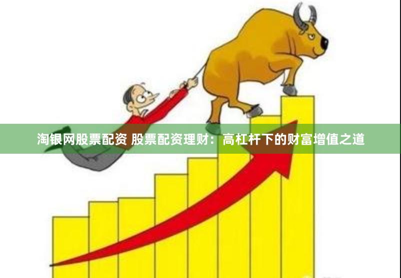 淘银网股票配资 股票配资理财：高杠杆下的财富增值之道