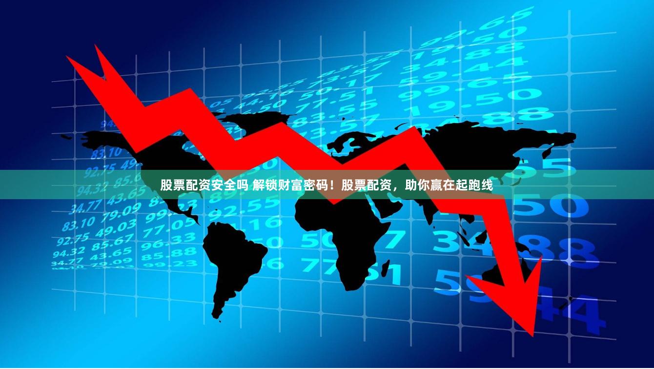 股票配资安全吗 解锁财富密码！股票配资，助你赢在起跑线