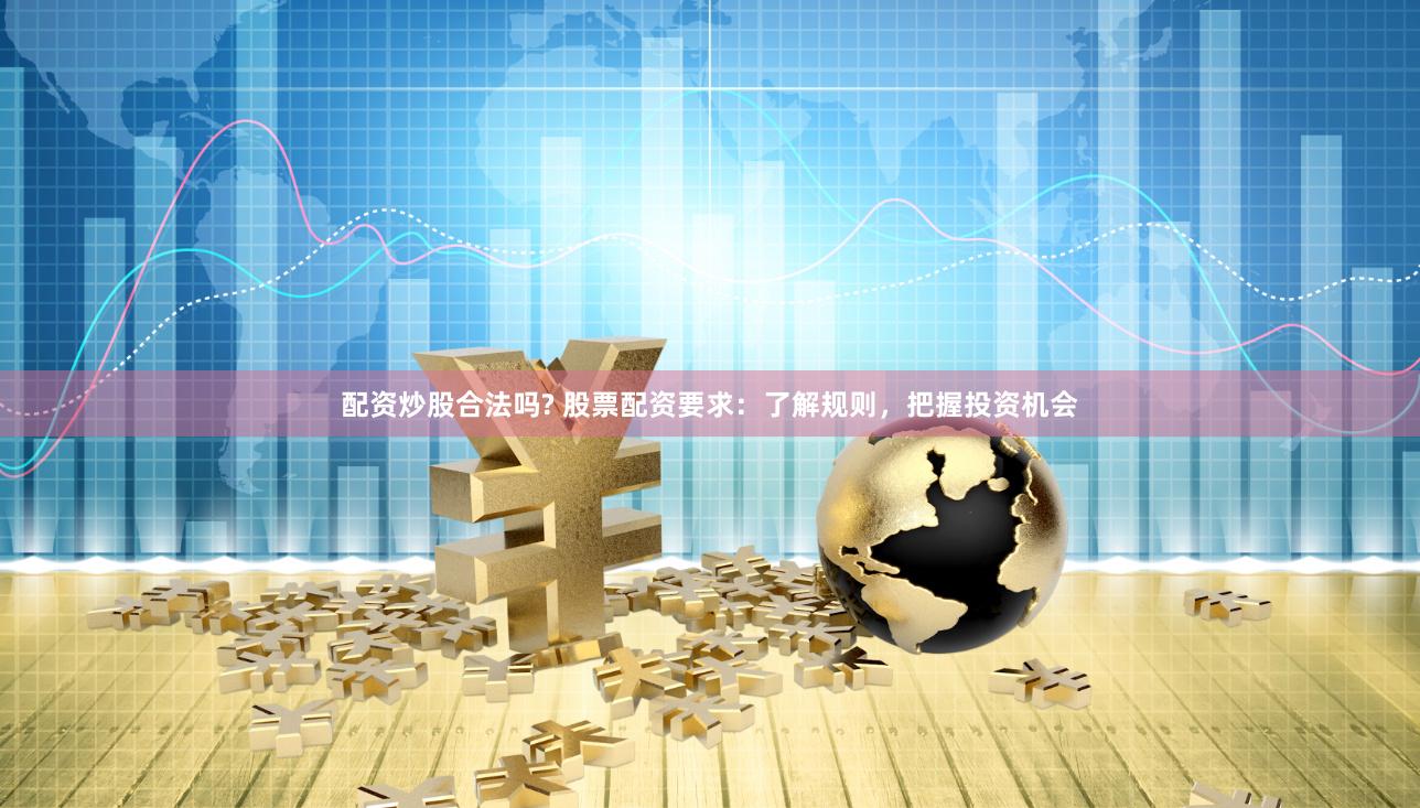 配资炒股合法吗? 股票配资要求：了解规则，把握投资机会