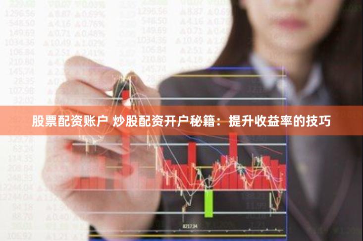 股票配资账户 炒股配资开户秘籍：提升收益率的技巧