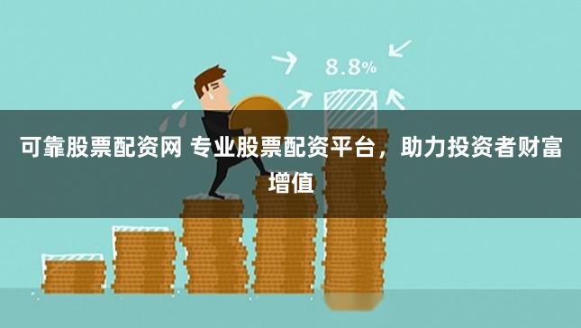 可靠股票配资网 专业股票配资平台，助力投资者财富增值