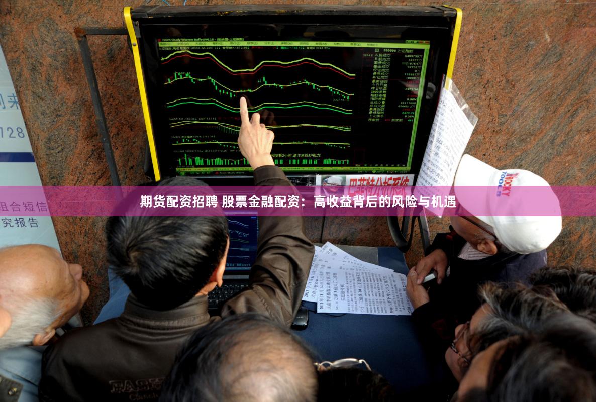 期货配资招聘 股票金融配资：高收益背后的风险与机遇