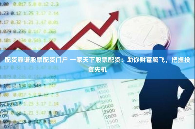 配资靠谱股票配资门户 一家天下股票配资：助你财富腾飞，把握投资先机