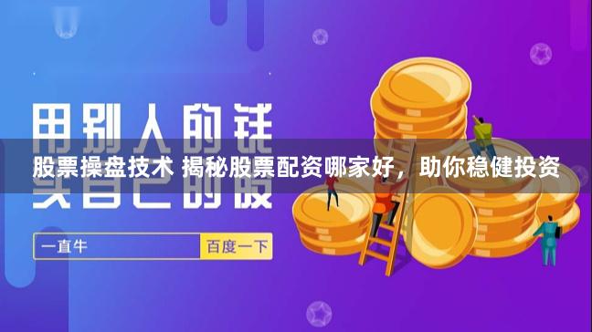 股票操盘技术 揭秘股票配资哪家好，助你稳健投资