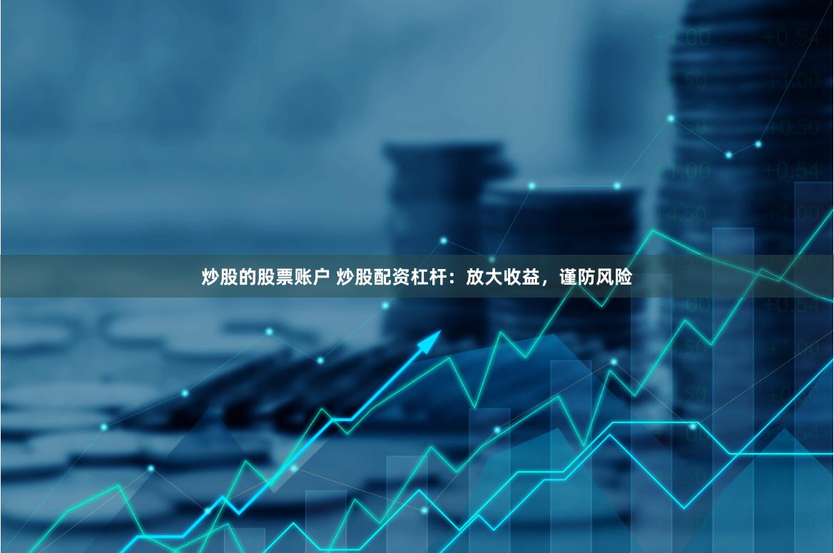 炒股的股票账户 炒股配资杠杆：放大收益，谨防风险
