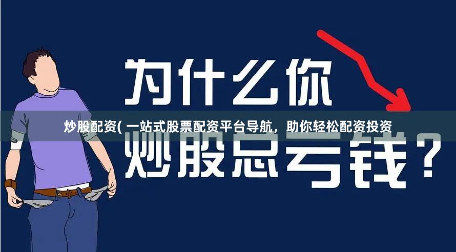 炒股配资( 一站式股票配资平台导航，助你轻松配资投资