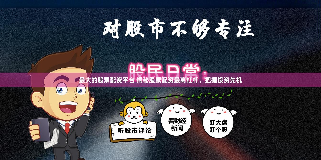 最大的股票配资平台 揭秘股票配资最高杠杆，把握投资先机