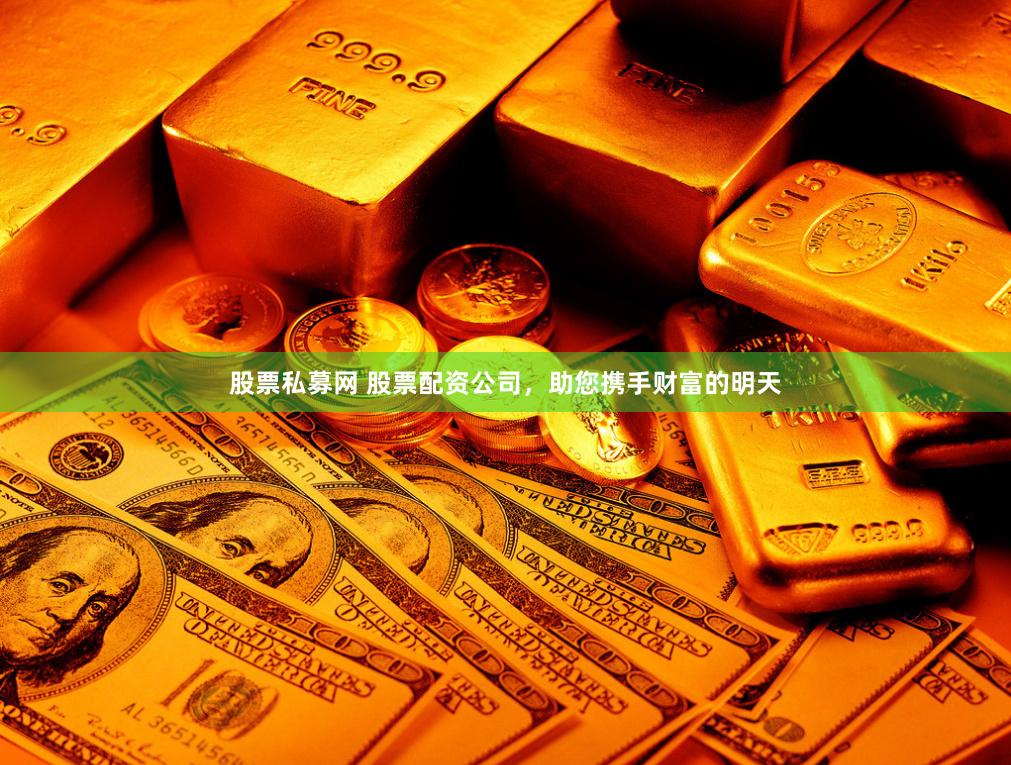 股票私募网 股票配资公司，助您携手财富的明天