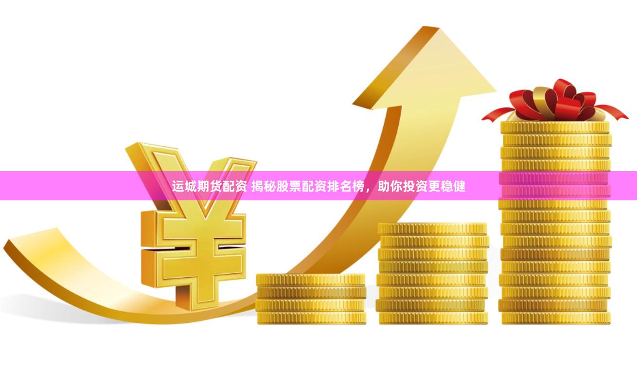 运城期货配资 揭秘股票配资排名榜，助你投资更稳健