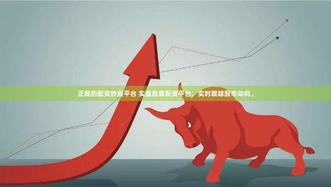 正规的配资炒股平台 实盘股票配资平台，实时跟踪股市动向。