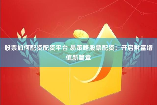 股票如何配资配资平台 易策略股票配资：开启财富增值新篇章