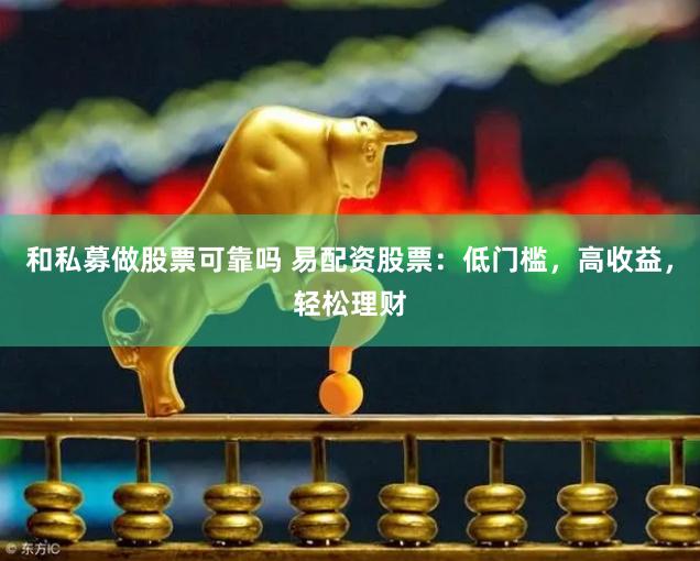 和私募做股票可靠吗 易配资股票：低门槛，高收益，轻松理财