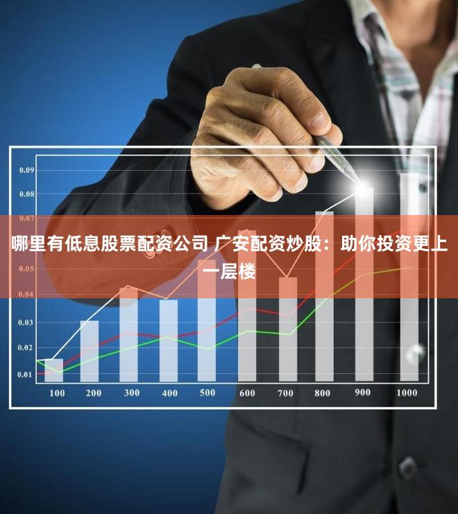 哪里有低息股票配资公司 广安配资炒股：助你投资更上一层楼