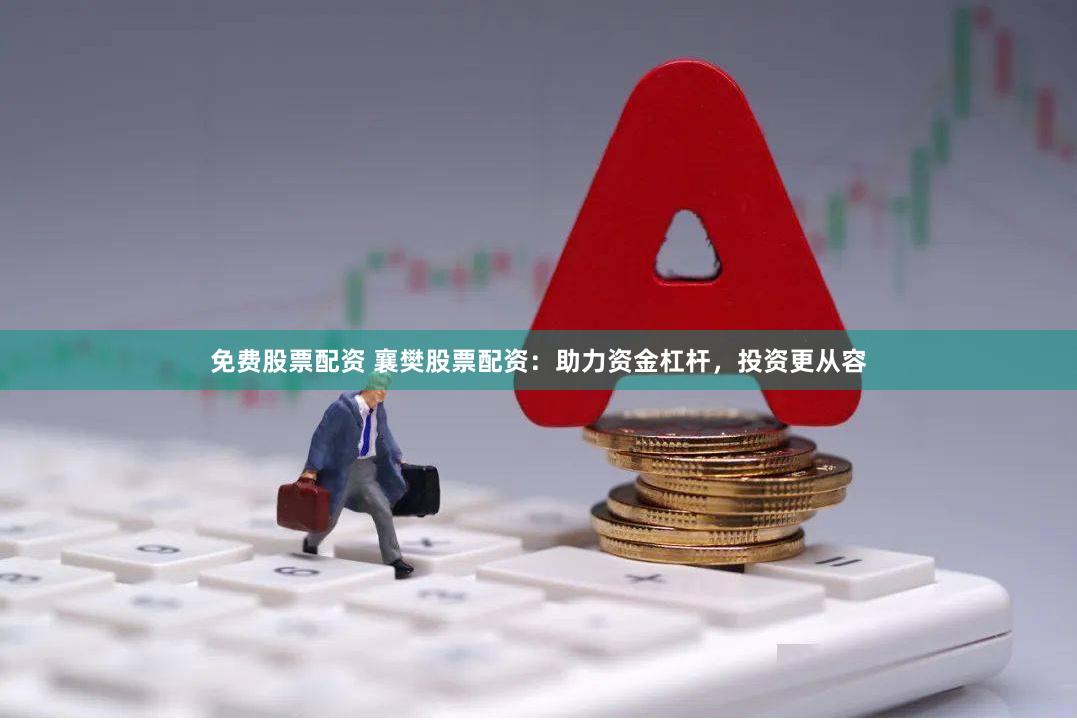 免费股票配资 襄樊股票配资：助力资金杠杆，投资更从容