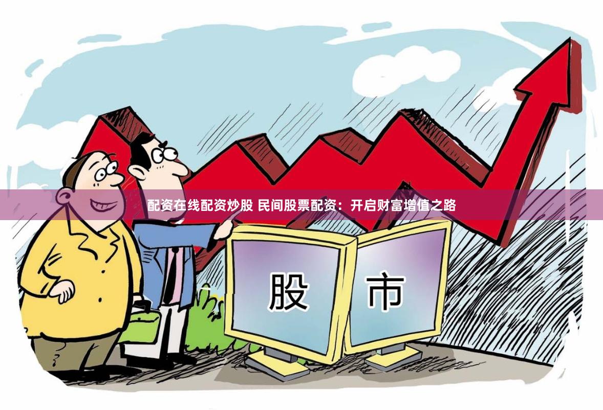 配资在线配资炒股 民间股票配资：开启财富增值之路