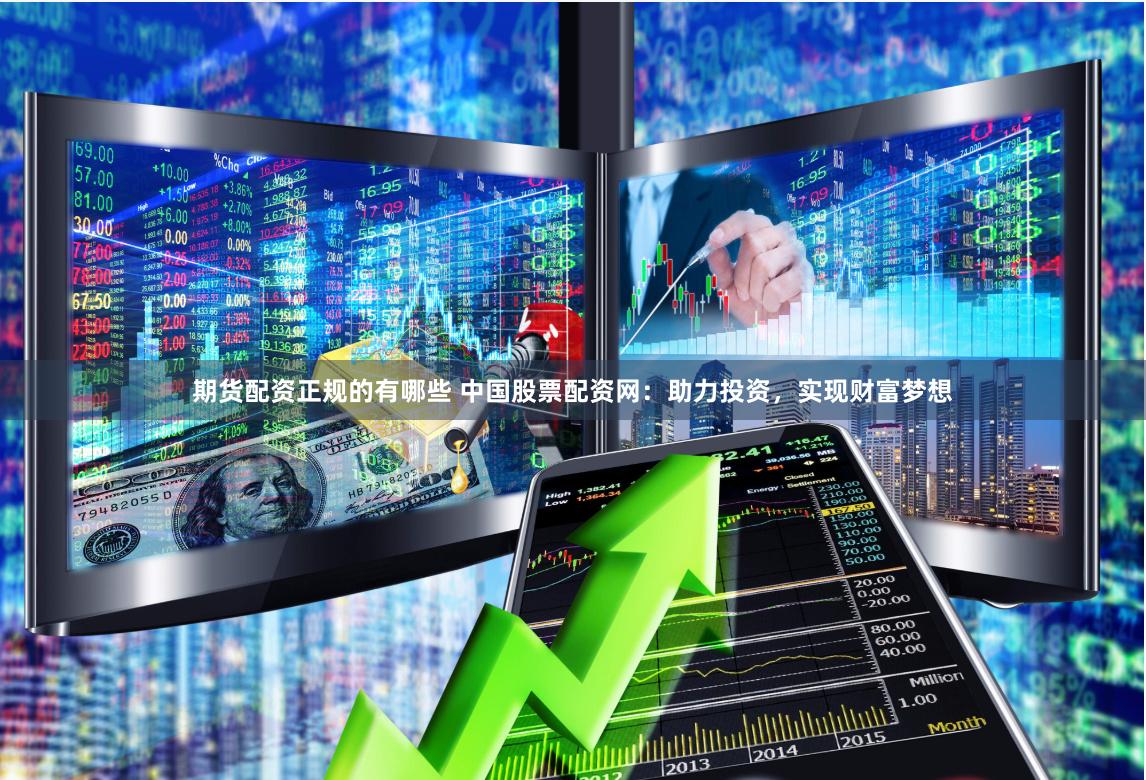 期货配资正规的有哪些 中国股票配资网：助力投资，实现财富梦想