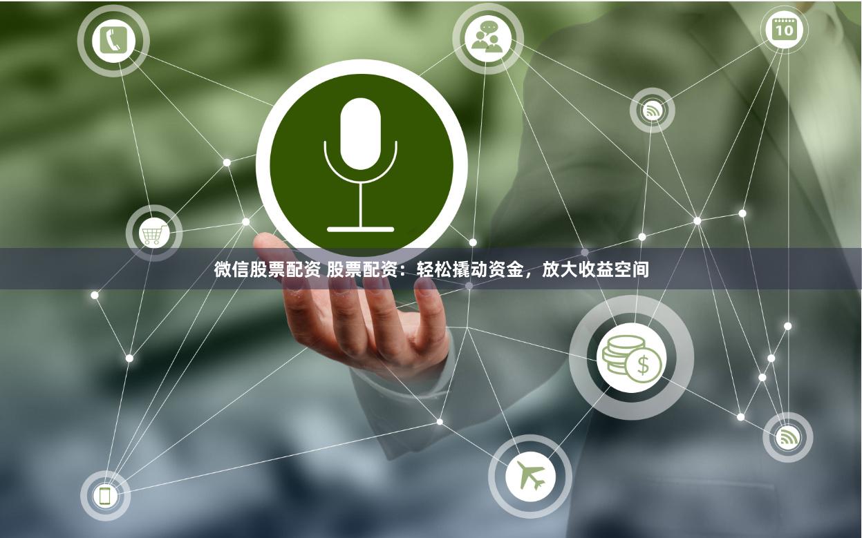 微信股票配资 股票配资：轻松撬动资金，放大收益空间