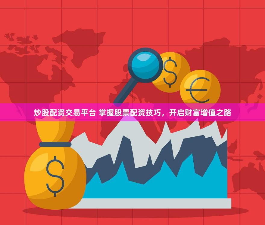 炒股配资交易平台 掌握股票配资技巧，开启财富增值之路
