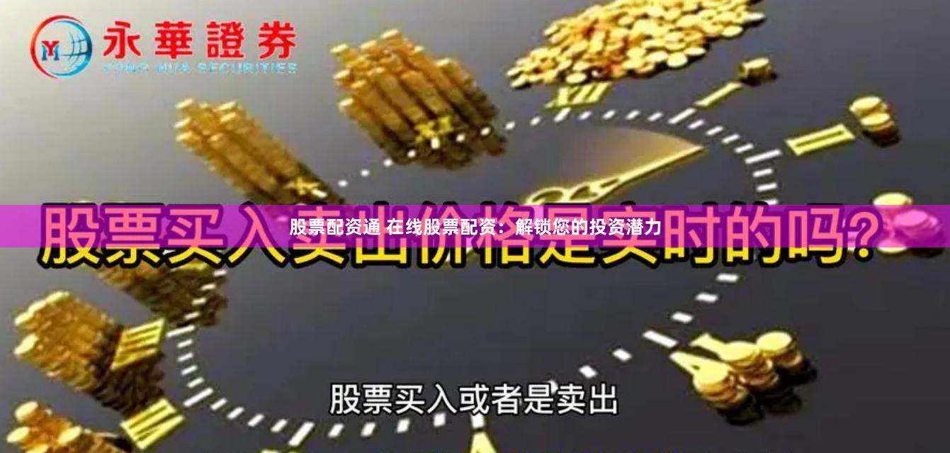 股票配资通 在线股票配资：解锁您的投资潜力