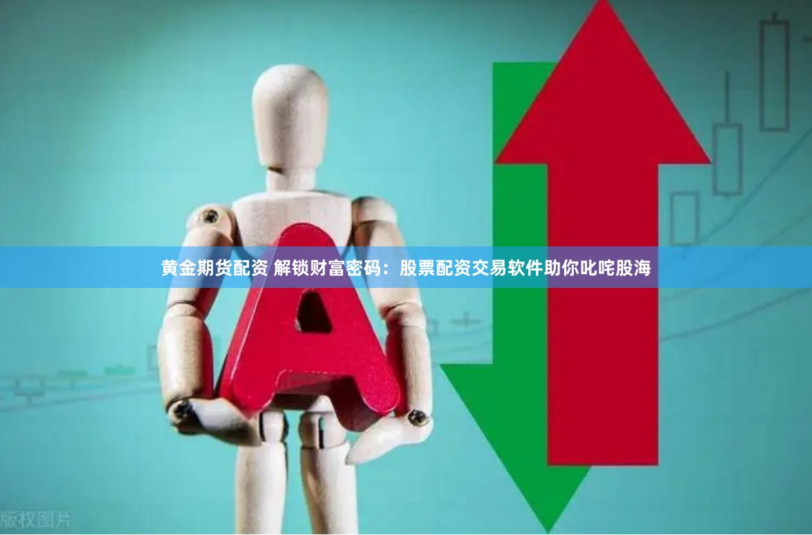 黄金期货配资 解锁财富密码：股票配资交易软件助你叱咤股海