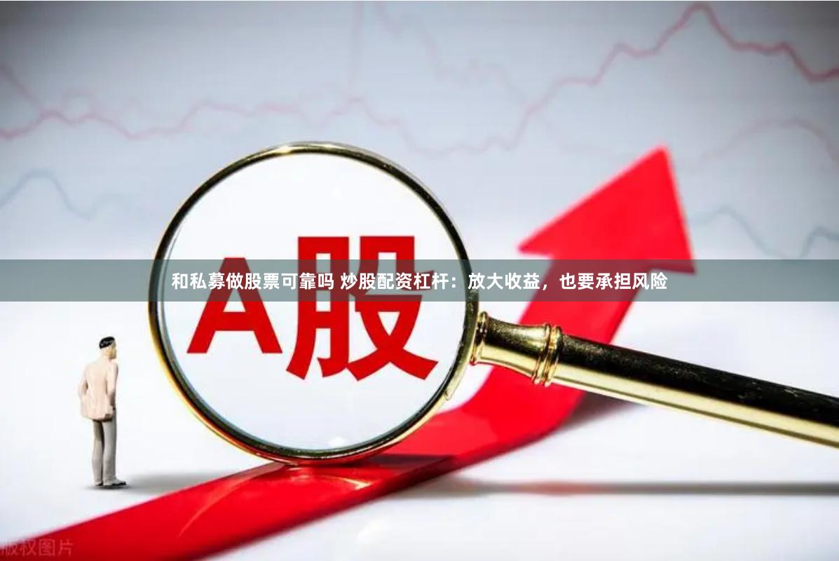 和私募做股票可靠吗 炒股配资杠杆：放大收益，也要承担风险