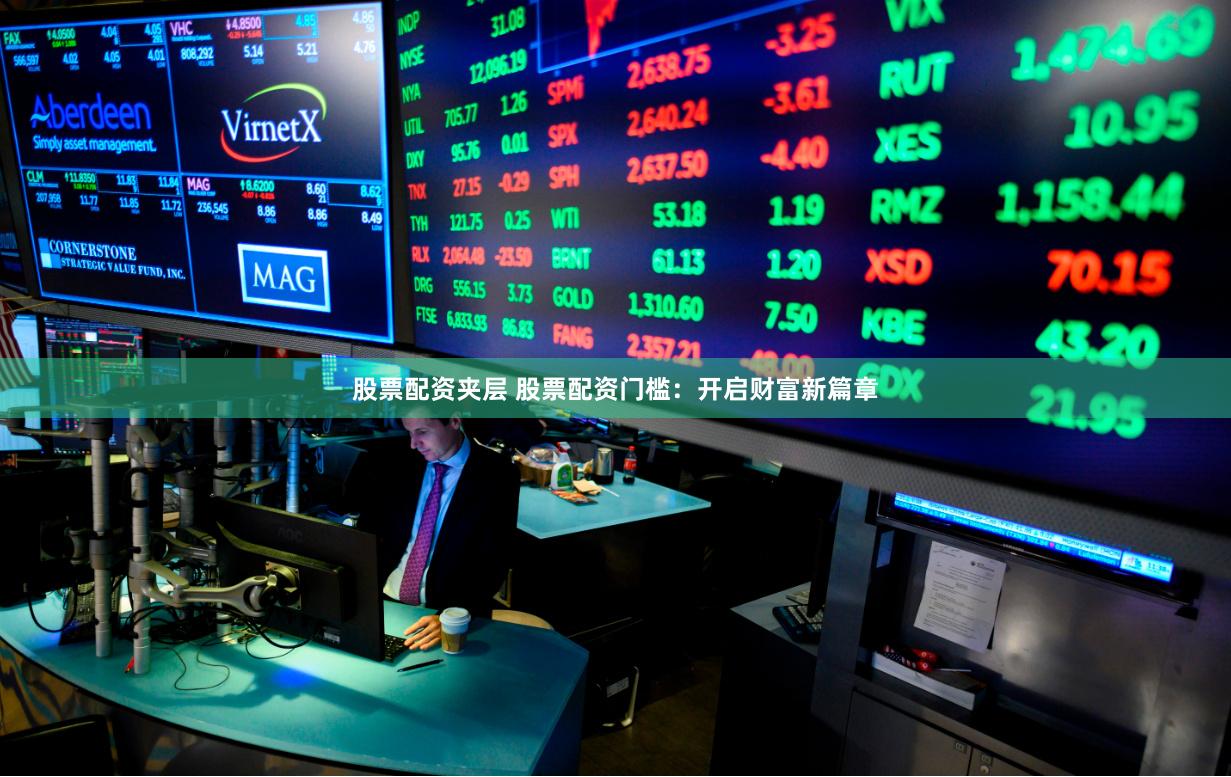 股票配资夹层 股票配资门槛：开启财富新篇章
