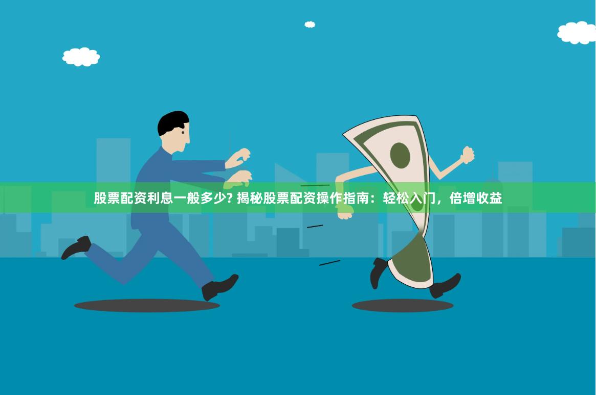 股票配资利息一般多少? 揭秘股票配资操作指南：轻松入门，倍增收益