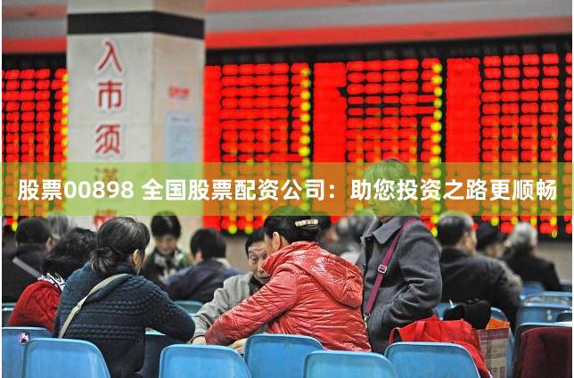 股票00898 全国股票配资公司：助您投资之路更顺畅