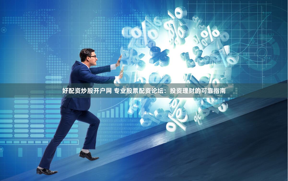 好配资炒股开户网 专业股票配资论坛：投资理财的可靠指南