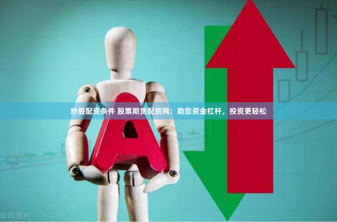 炒股配资条件 股票期货配资网：助您资金杠杆，投资更轻松
