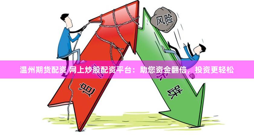 温州期货配资 网上炒股配资平台：助您资金翻倍，投资更轻松