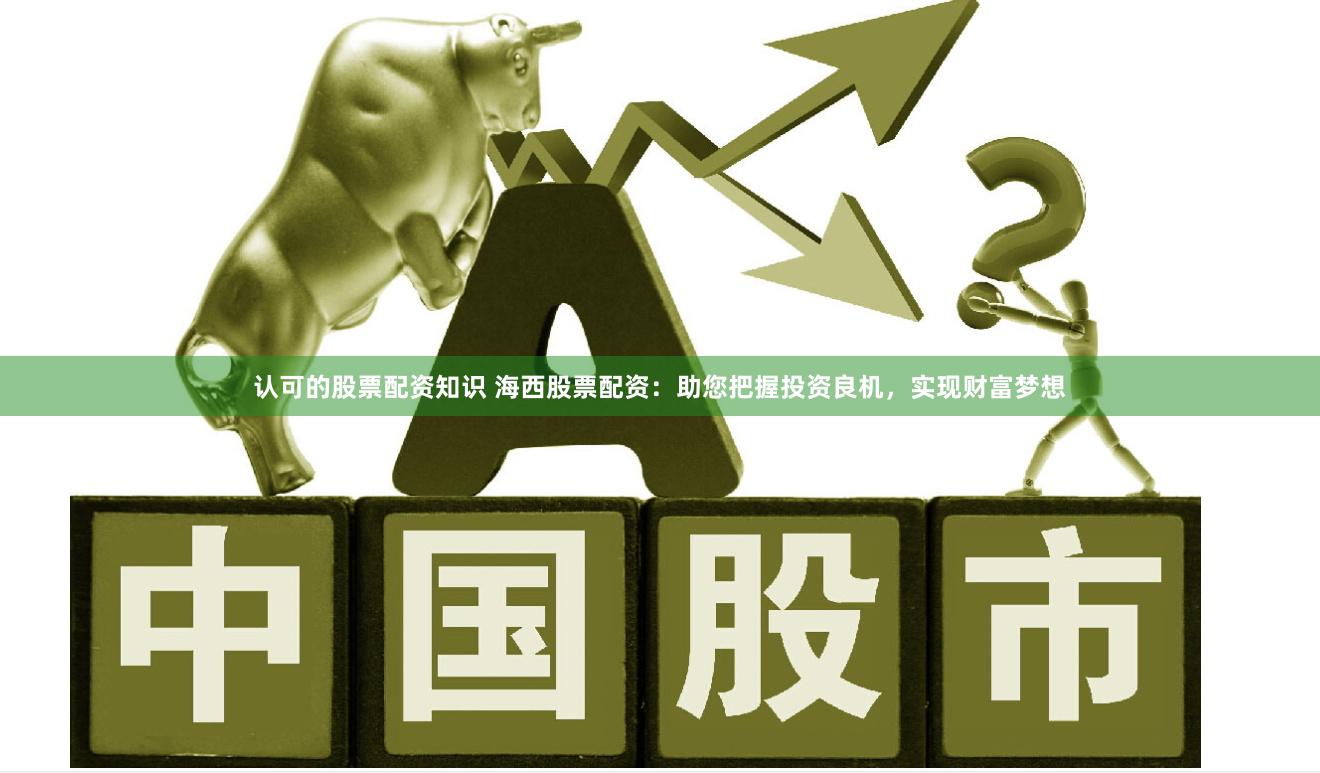 认可的股票配资知识 海西股票配资：助您把握投资良机，实现财富梦想