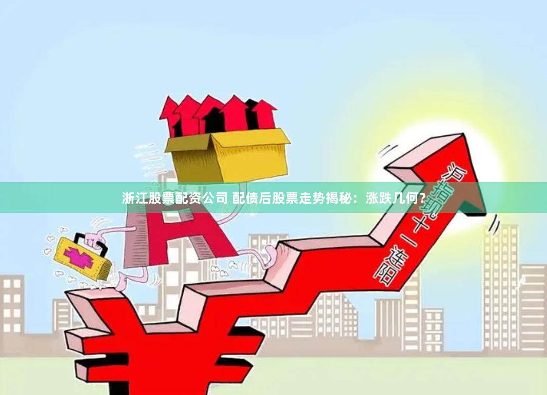 浙江股票配资公司 配债后股票走势揭秘：涨跌几何？