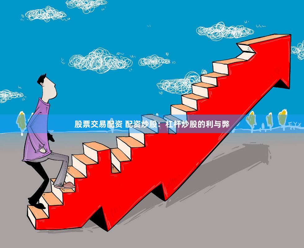 股票交易配资 配资炒股：杠杆炒股的利与弊
