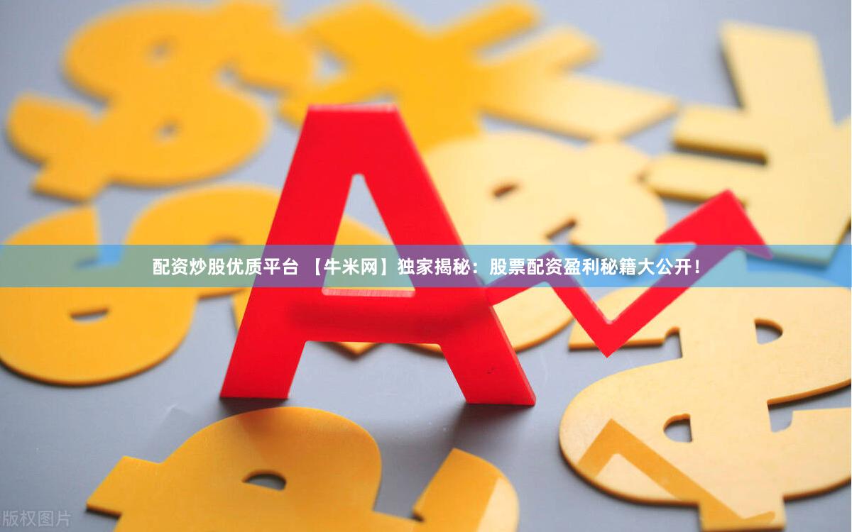 配资炒股优质平台 【牛米网】独家揭秘：股票配资盈利秘籍大公开！