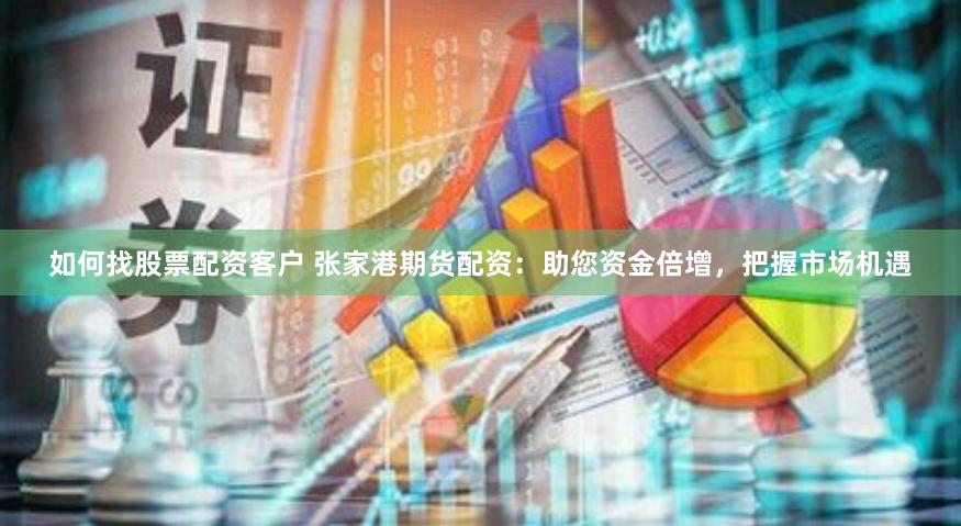 如何找股票配资客户 张家港期货配资：助您资金倍增，把握市场机遇