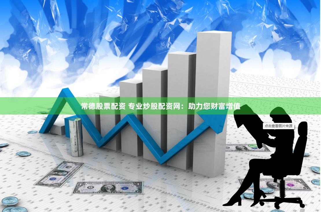 常德股票配资 专业炒股配资网：助力您财富增值