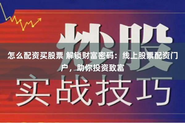 怎么配资买股票 解锁财富密码：线上股票配资门户，助你投资致富
